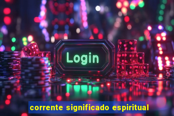 corrente significado espiritual